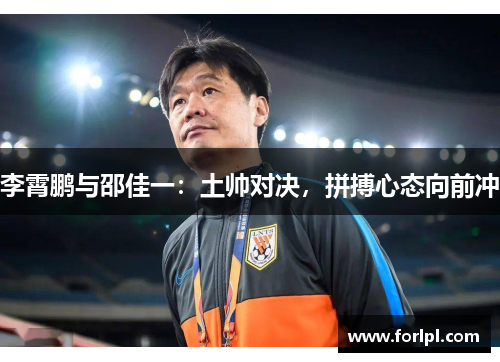 李霄鹏与邵佳一：土帅对决，拼搏心态向前冲