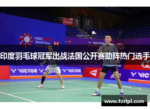 印度羽毛球冠军出战法国公开赛助阵热门选手